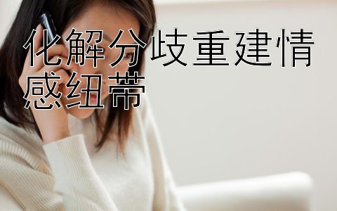 化解分歧重建情感纽带