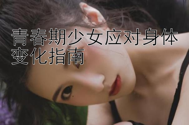 青春期少女应对身体变化指南