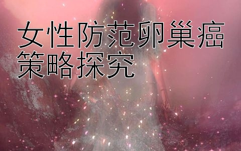 女性防范卵巢癌策略探究