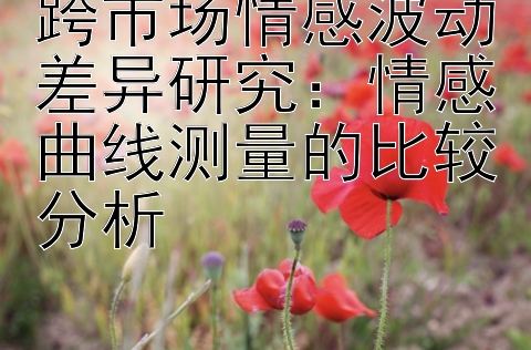 跨市场情感波动差异研究：情感曲线测量的比较分析