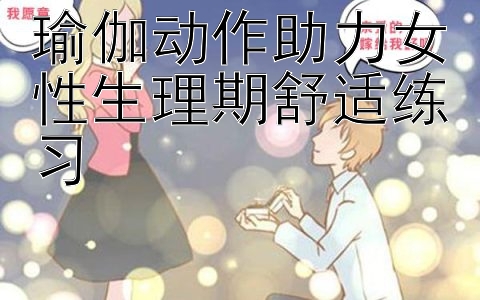 瑜伽动作助力女性生理期舒适练习