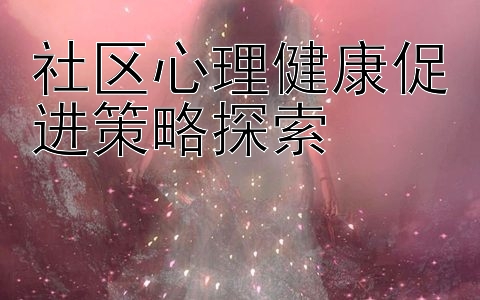 社区心理健康促进策略探索