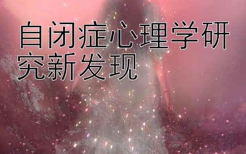 自闭症心理学研究新发现