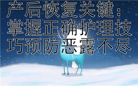 产后恢复关键：掌握正确护理技巧预防恶露不尽