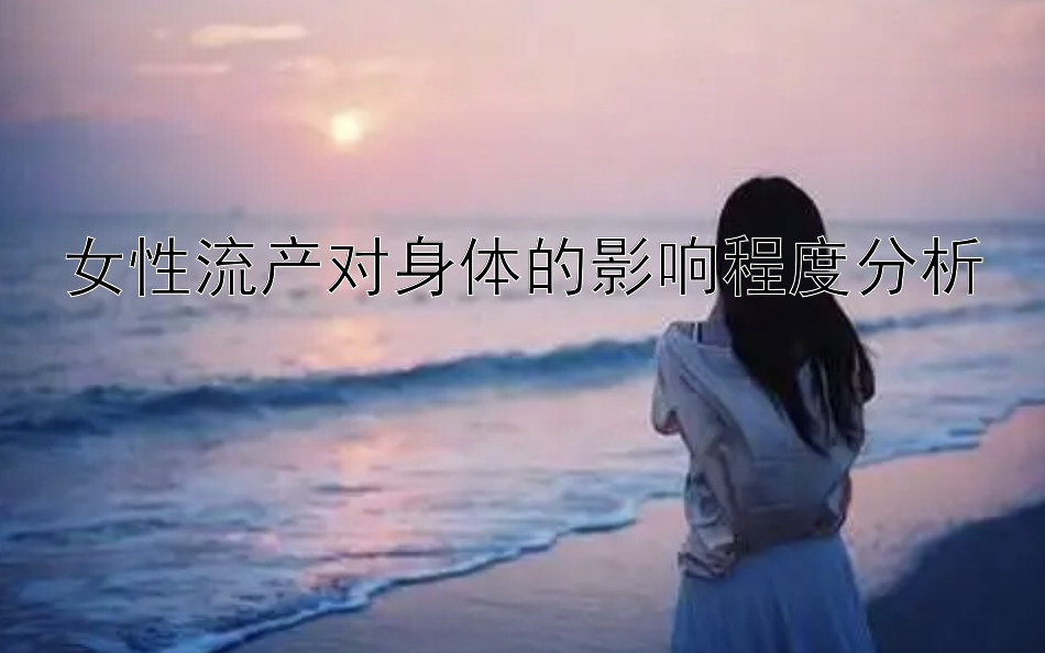 女性流产对身体的影响程度分析