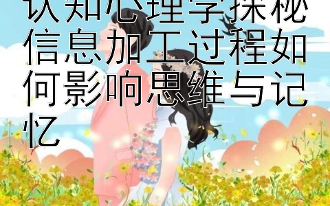 认知心理学探秘信息加工过程如何影响思维与记忆